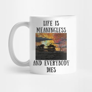 Life is meaningless and everybody dies Mug